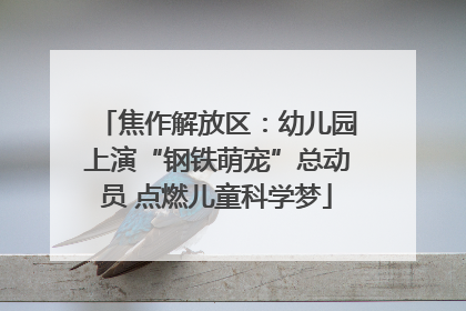 焦作解放区：幼儿园上演“钢铁萌宠”总动员 点燃儿童科学梦