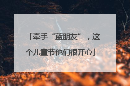 牵手“蓝朋友”，这个儿童节他们很开心