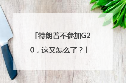 特朗普不参加G20，这又怎么了？