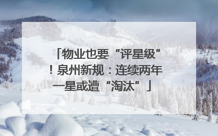 物业也要“评星级”！泉州新规：连续两年一星或遭“淘汰”