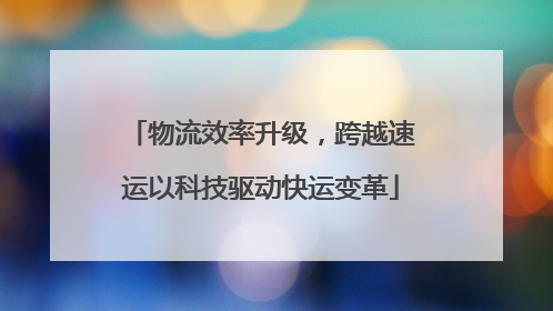 物流效率升级，跨越速运以科技驱动快运变革