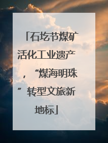 石圪节煤矿活化工业遗产，“煤海明珠”转型文旅新地标