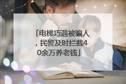 电梯巧遇被骗人，民警及时拦截40余万养老钱