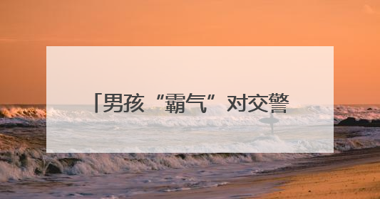 男孩“霸气”对交警承诺：“报我名字，领100个包子！”