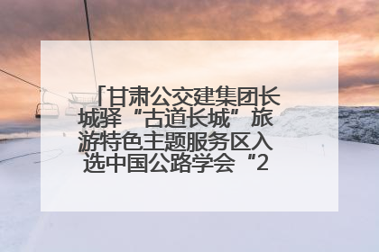 甘肃公交建集团长城驿“古道长城”旅游特色主题服务区入选中国公路学会“2025年度交通与旅游融合创新项目”