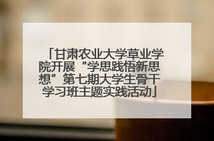 甘肃农业大学草业学院开展“学思践悟新思想”第七期大学生骨干学习班主题实践活动