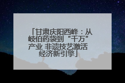 甘肃庆阳西峰：从岐伯药袋到“千万”产业 非遗技艺激活经济新引擎
