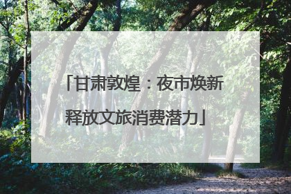 甘肃敦煌：夜市焕新释放文旅消费潜力