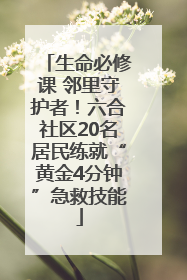 生命必修课 邻里守护者！六合社区20名居民练就“黄金4分钟”急救技能