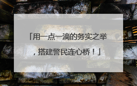用一点一滴的务实之举，搭建警民连心桥！
