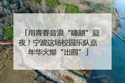 用青春音浪“嗨翻”夏夜！宁波这场校园乐队嘉年华火爆“出圈”
