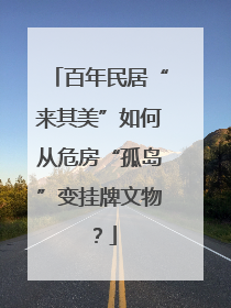 百年民居“来其美”如何从危房“孤岛”变挂牌文物？