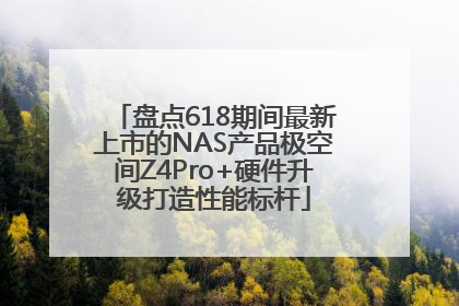盘点618期间最新上市的NAS产品极空间Z4Pro+硬件升级打造性能标杆