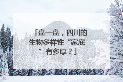 盘一盘，四川的生物多样性“家底”有多厚？