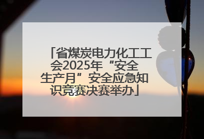 省煤炭电力化工工会2025年“安全生产月”安全应急知识竞赛决赛举办