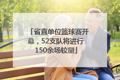 省直单位篮球赛开幕，52支队将进行150余场较量