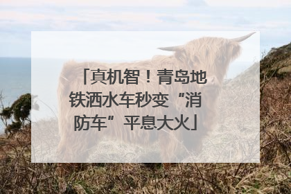 真机智！青岛地铁洒水车秒变“消防车”平息大火