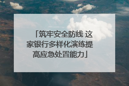 筑牢安全防线 这家银行多样化演练提高应急处置能力