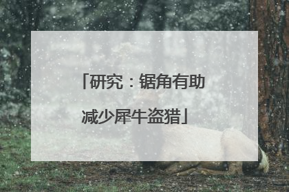 研究：锯角有助减少犀牛盗猎