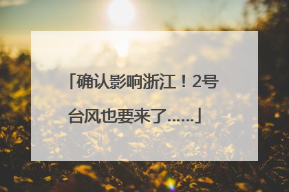确认影响浙江！2号台风也要来了……