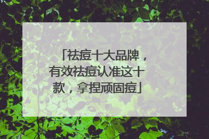 祛痘十大品牌，有效祛痘认准这十款，拿捏顽固痘