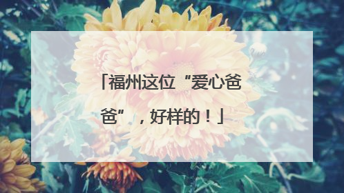 福州这位“爱心爸爸”，好样的！