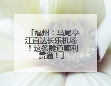 福州：马尾亭江直达长乐机场！这条隧道顺利贯通！
