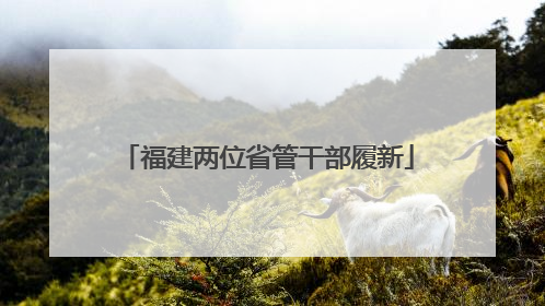 福建两位省管干部履新