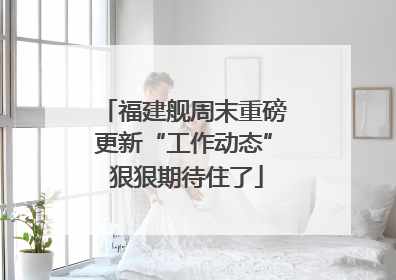福建舰周末重磅更新“工作动态” 狠狠期待住了