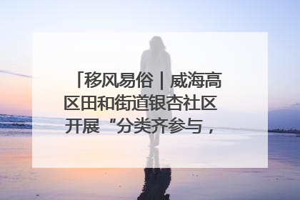 移风易俗｜威海高区田和街道银杏社区开展“分类齐参与，低碳新时尚”垃圾分类主题宣传活动