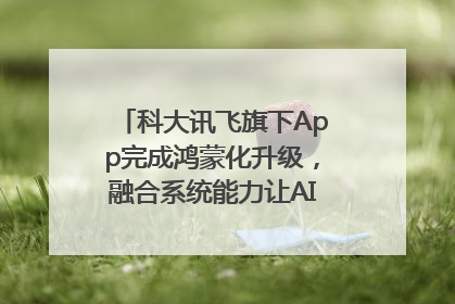 科大讯飞旗下App完成鸿蒙化升级，融合系统能力让AI服务触手可及