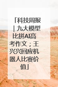 科技周报｜九大模型比拼AI高考作文；王兴兴回应机器人比赛价值