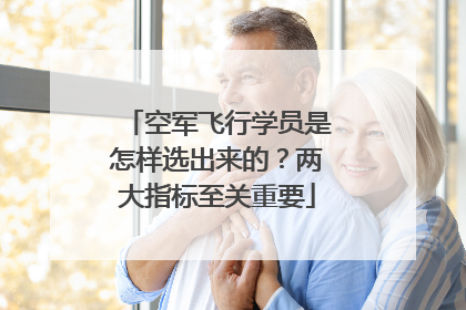 空军飞行学员是怎样选出来的？两大指标至关重要