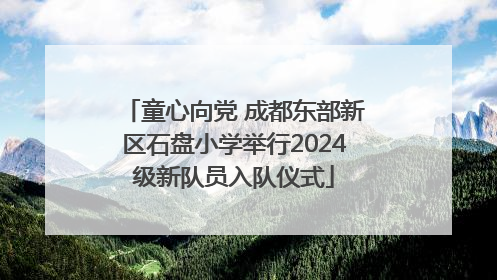 童心向党 成都东部新区石盘小学举行2024级新队员入队仪式