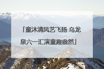 童沐清风艺飞扬 乌龙泉六一汇演童趣盎然