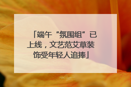 端午“氛围组”已上线，文艺范艾草装饰受年轻人追捧