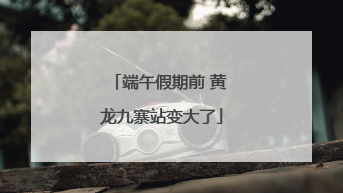 端午假期前 黄龙九寨站变大了
