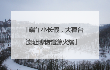 端午小长假，大葆台遗址博物馆游火爆