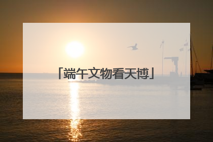 端午文物看天博
