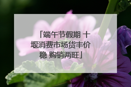 端午节假期 十堰消费市场货丰价稳 购销两旺