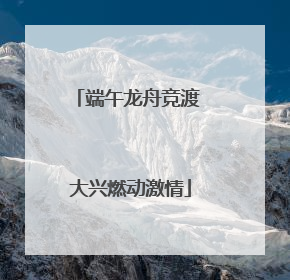 端午龙舟竞渡 大兴燃动激情