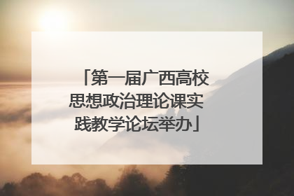 第一届广西高校思想政治理论课实践教学论坛举办