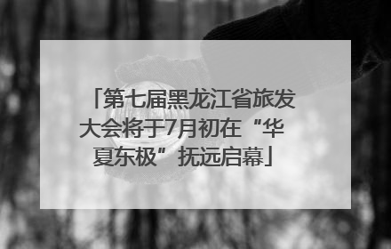 第七届黑龙江省旅发大会将于7月初在“华夏东极”抚远启幕