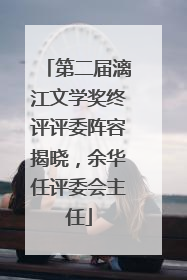 第二届漓江文学奖终评评委阵容揭晓，余华任评委会主任