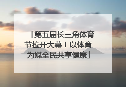 第五届长三角体育节拉开大幕！以体育为媒全民共享健康