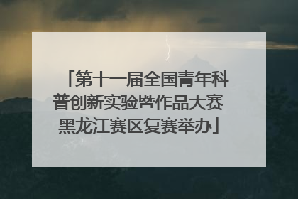 第十一届全国青年科普创新实验暨作品大赛黑龙江赛区复赛举办