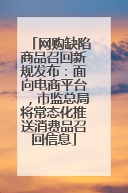 网购缺陷商品召回新规发布：面向电商平台，市监总局将常态化推送消费品召回信息