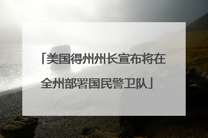 美国得州州长宣布将在全州部署国民警卫队