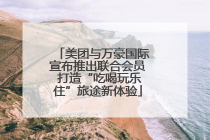 美团与万豪国际宣布推出联合会员 打造“吃喝玩乐住”旅途新体验