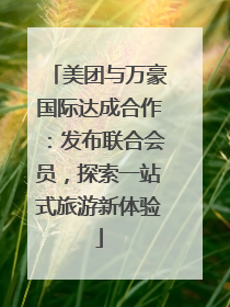 美团与万豪国际达成合作：发布联合会员，探索一站式旅游新体验